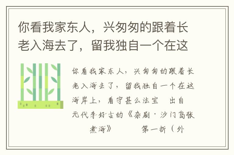 你看我家東人，興匆匆的跟著長老入海去了，留我獨自一個在這海岸上，看守甚么法寶