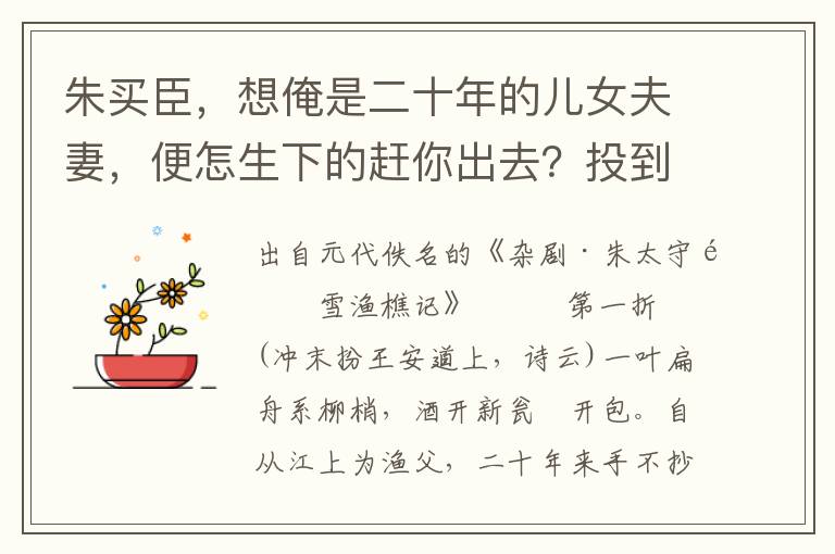 朱买臣，想俺是二十年的儿女夫妻，便怎生下的赶你出去？投到你来呵，我秤下一斤儿肉，装下一壶儿酒，我去取来