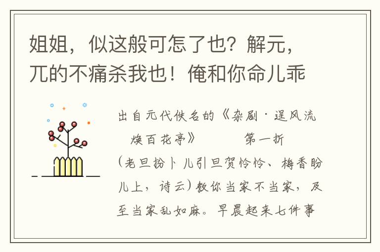 姐姐，似這般可怎了也？解元，兀的不痛殺我也！俺和你命兒乖，時兒蹇，生折散美滿的姻緣