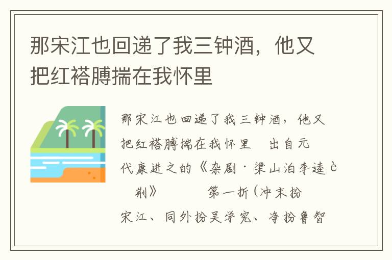 那宋江也回遞了我三鐘酒，他又把紅褡膊揣在我懷里