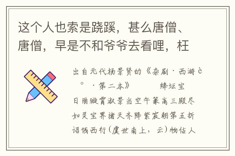 這個人也索是蹺蹊，甚么唐僧、唐僧，早是不和爺爺去看哩，枉了這遭
