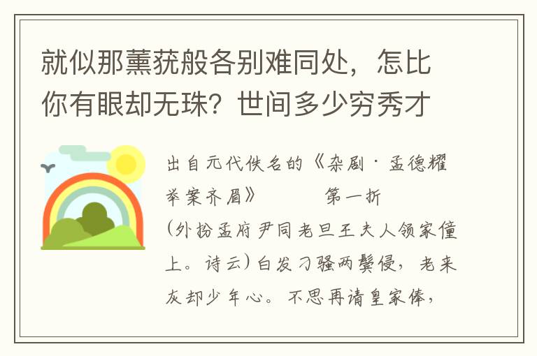 就似那薰莸般各别难同处，怎比你有眼却无珠？世间多少穷秀才，穷了这一世，不能发迹！你要嫁他，好不颓气也！哎，屈沉杀三尺龙泉万卷书，何也波如？非浪语，便道是秀才每秀而不实有矣夫！想皇天既与他十分才，也注还