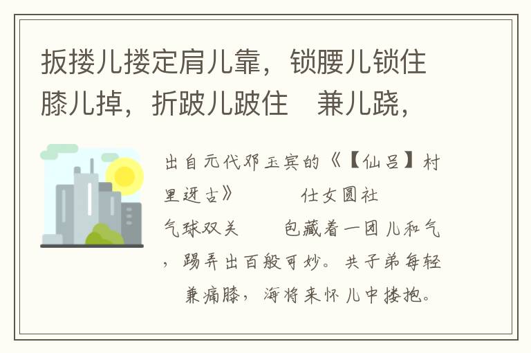 扳摟兒摟定肩兒靠，鎖腰兒鎖住膝兒掉，折跛兒跛住兼兒蹺，俊龐兒壓盡滿園春，刀麻兒踢倒寰中俏