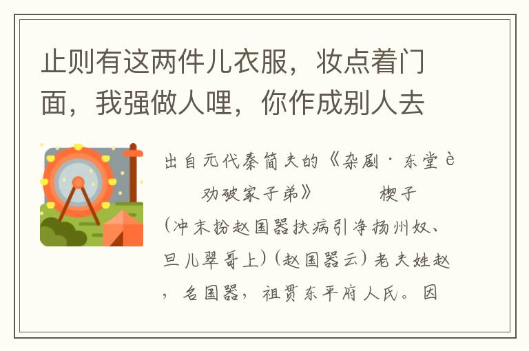止則有這兩件兒衣服，妝點著門面，我強做人哩，你作成別人去罷