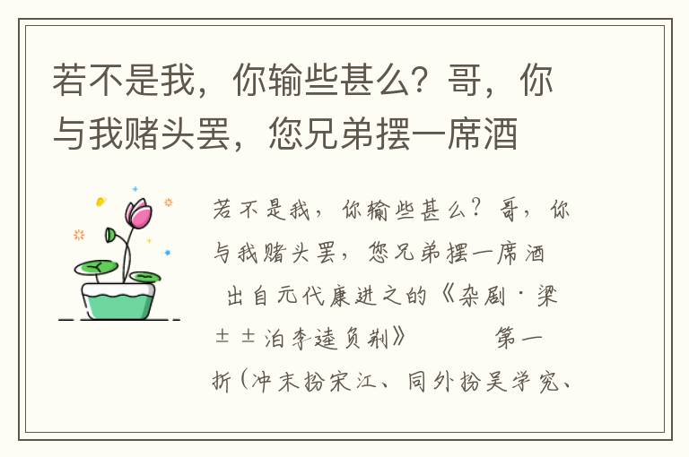 若不是我，你輸些甚么？哥，你與我賭頭罷，您兄弟擺一席酒