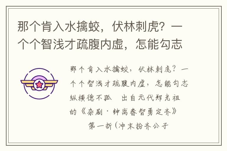 那个肯入水擒蛟，伏林刺虎？一个个智浅才疏腹内虚，怎能勾志纵横德不孤