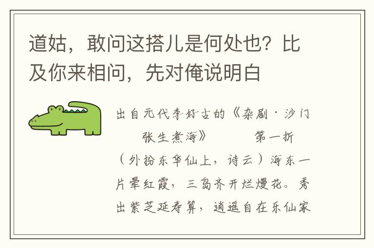 道姑，敢問這搭兒是何處也？比及你來相問，先對俺說明白