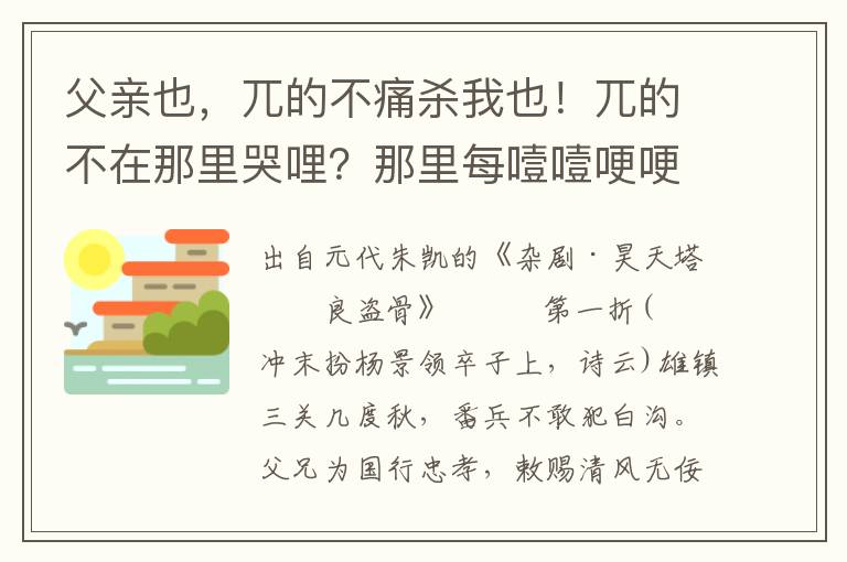 父亲也，兀的不痛杀我也！兀的不在那里哭哩？那里每噎噎哽哽，搅乱俺这无是无非窗下僧