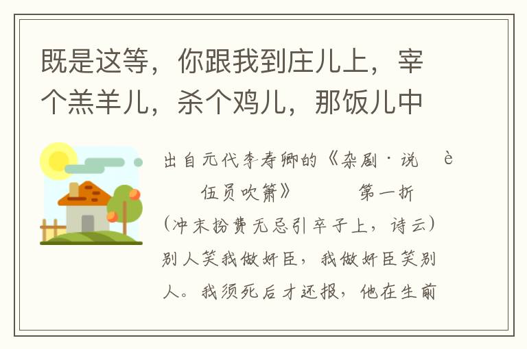 既是這等，你跟我到莊兒上，宰個羔羊兒，殺個雞兒，那飯兒中吃，這個則是豆兒粥，你吃不的
