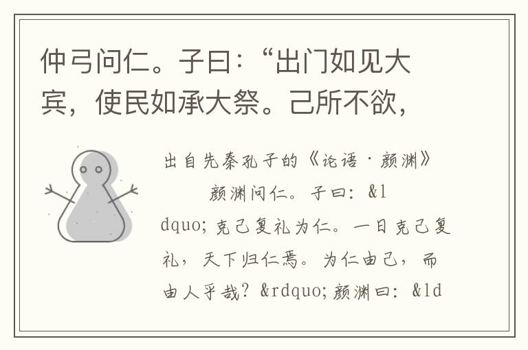 仲弓问仁。子曰：“出门如见大宾，使民如承大祭。己所不欲，勿施于人。在邦无怨，在家无怨。”