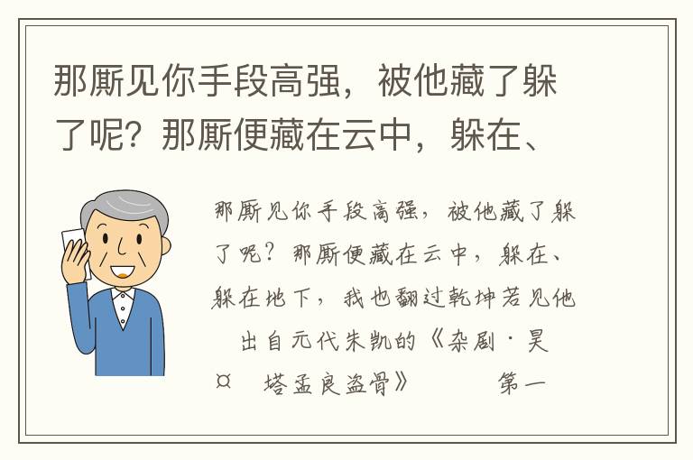 那廝見你手段高強，被他藏了躲了呢？那廝便藏在云中，躲在、躲在地下，我也翻過乾坤若見他
