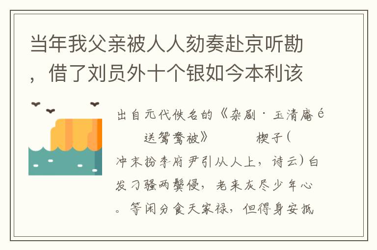 當(dāng)年我父親被人人劾奏赴京聽勘，借了劉員外十個(gè)銀如今本利該二十個(gè)