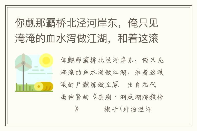 你覷那霸橋北涇河岸東，俺只見淹淹的血水瀉做江湖，和著這滾滾的尸骸煉做丘冢