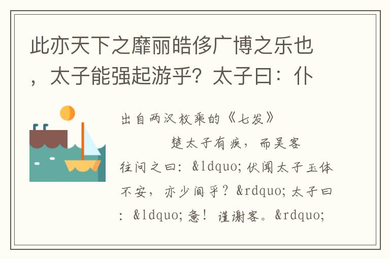 此亦天下之靡麗皓侈廣博之樂也，太子能強起游乎？太子曰：仆病未能也