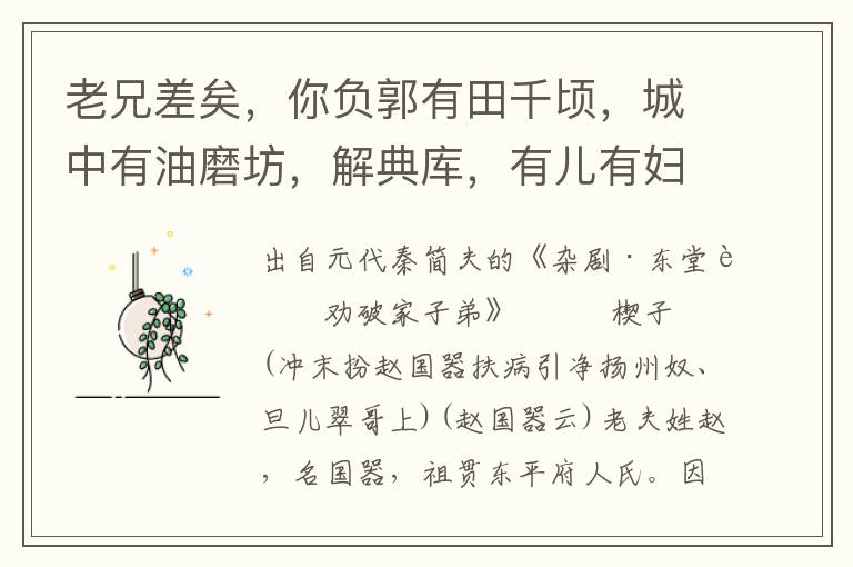 老兄差矣，你負郭有田千頃，城中有油磨坊，解典庫，有兒有婦，是揚州點一點二的財主；有甚么不足，索這般深思遠慮那？嗨！居士不知