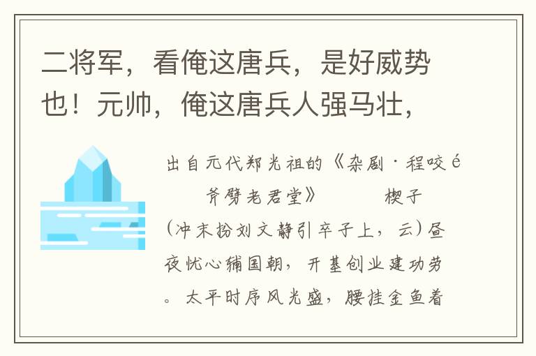 二將軍，看俺這唐兵，是好威勢也！元帥，俺這唐兵人強馬壯，耀武揚威，真?zhèn)€是將勇兵驍也！元帥，俺唐兵旌旗千里，殺氣沖霄，量蕭銑何足道哉！遠遠的不是劉文靜的旗號至近也？元帥，小官劉文靜，前哨軍馬在此謹候也