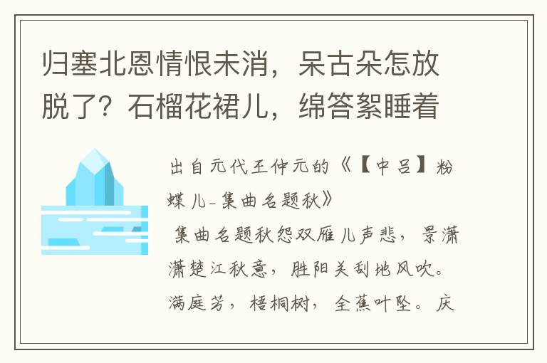 歸塞北恩情恨未消，呆古朵怎放脫了？石榴花裙兒，綿答絮睡著