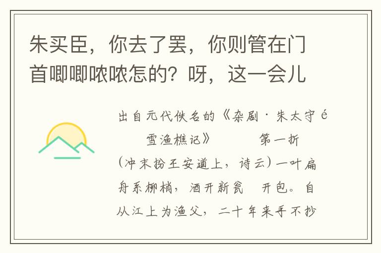 朱買臣，你去了罷，你則管在門首唧唧噥噥怎的？呀，這一會兒不聽的言語俫