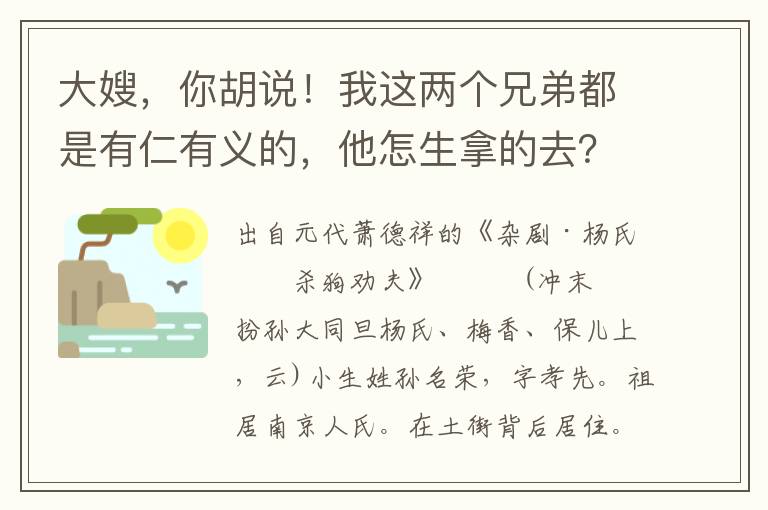大嫂，你胡說！我這兩個兄弟都是有仁有義的，他怎生拿的去？斷然是這孫二窮廝也！白茫茫雪迷了人蹤跡，昏慘慘雪閉了天和地