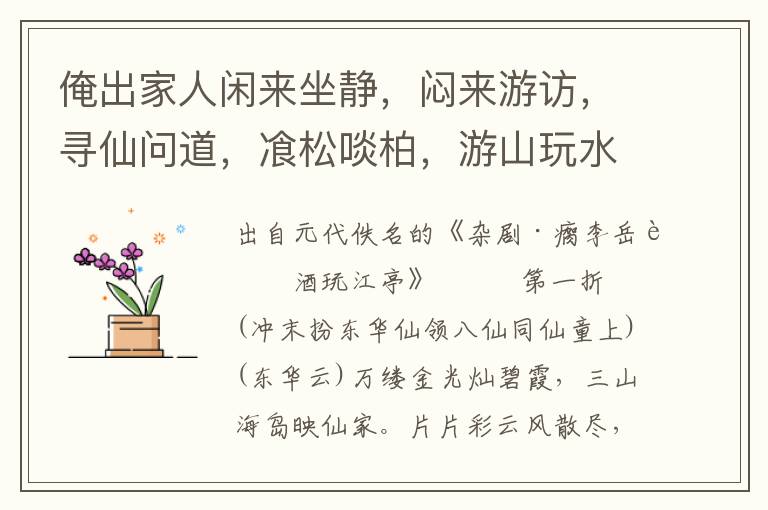 俺出家人閑來坐靜，悶來游訪，尋仙問道，飡松啖柏，游山玩水，簪冠披髦，惜氣養(yǎng)神，飲風(fēng)吸露，打漁鼓，摑簡(jiǎn)子，挽髽髻，懸織袋，誦南華，尊太上，講道德，說真言，無榮無辱無拘系，我是那怕當(dāng)差的躲奸賊