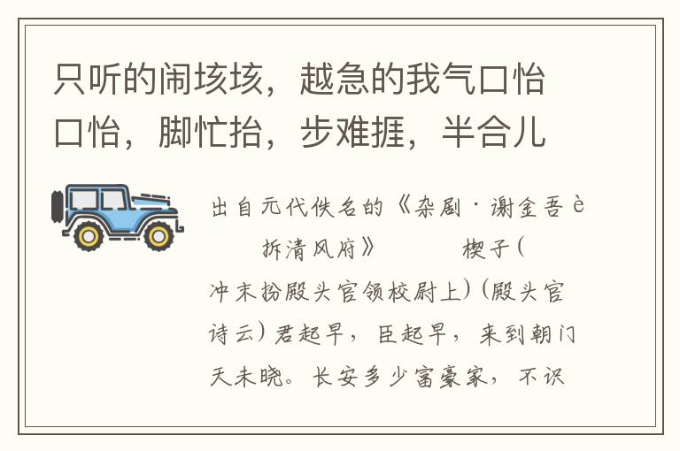 只聽的鬧垓垓，越急的我氣口怡口怡，腳忙抬，步難捱，半合兒行不出宅門外