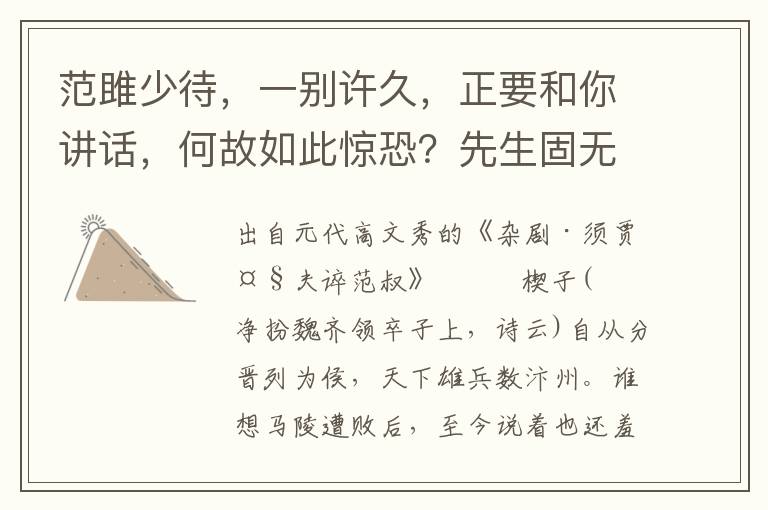 范雎少待，一別許久，正要和你講話，何故如此驚恐？先生固無恙乎？大夫也，想著你折磨我那一場，我吃了你那一頓，你打到我有二三百棍