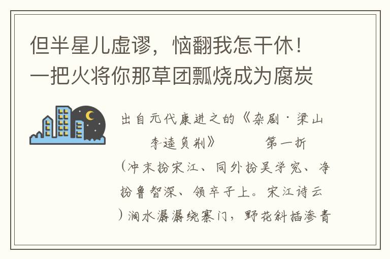 但半星兒虛謬，惱翻我怎干休！一把火將你那草團瓢燒成為腐炭，盛酒甕摔成碎瓷甌