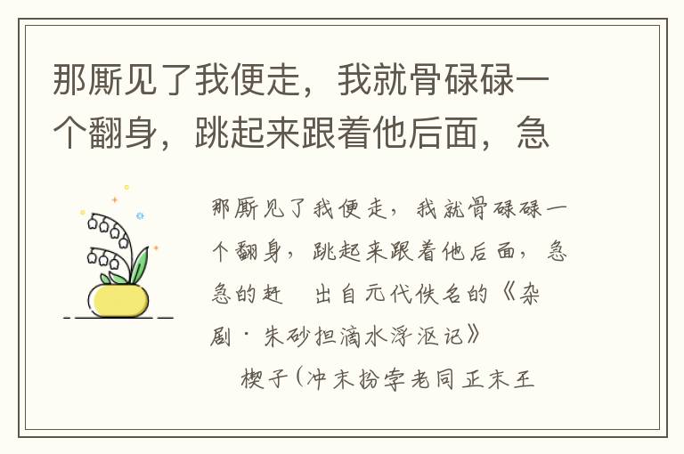 那廝見了我便走，我就骨碌碌一個翻身，跳起來跟著他后面，急急的趕