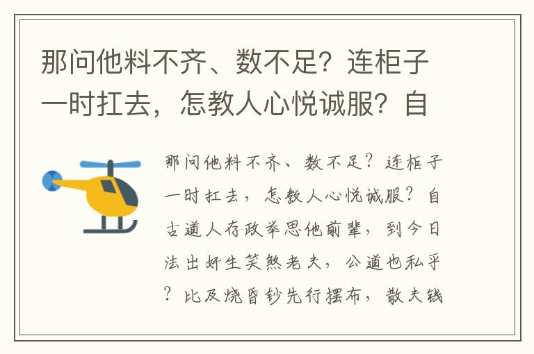 那問(wèn)他料不齊、數(shù)不足？連柜子一時(shí)扛去，怎教人心悅誠(chéng)服？自古道人存政舉思他前輩，到今日法出奸生笑煞老夫，公道也私乎？比及燒昏鈔先行擺布，散夫錢(qián)僻靜處俵與，暗號(hào)兒在燒餅中間覷有無(wú)