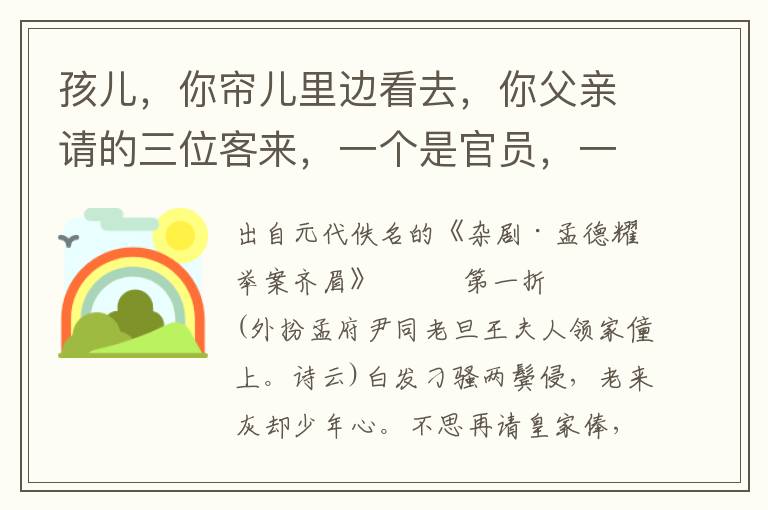 孩兒，你簾兒里邊看去，你父親請的三位客來，一個是官員，一個是財主，一個是窮秀才，在俺廳上飲酒，任從你意下招選一個