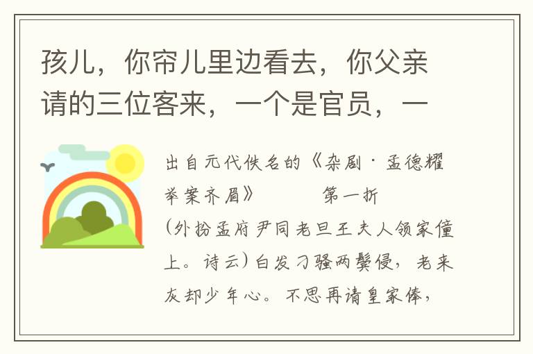 孩儿，你帘儿里边看去，你父亲请的三位客来，一个是官员，一个是财主，一个是穷秀才，在俺厅上饮酒，任从你意下招选一个