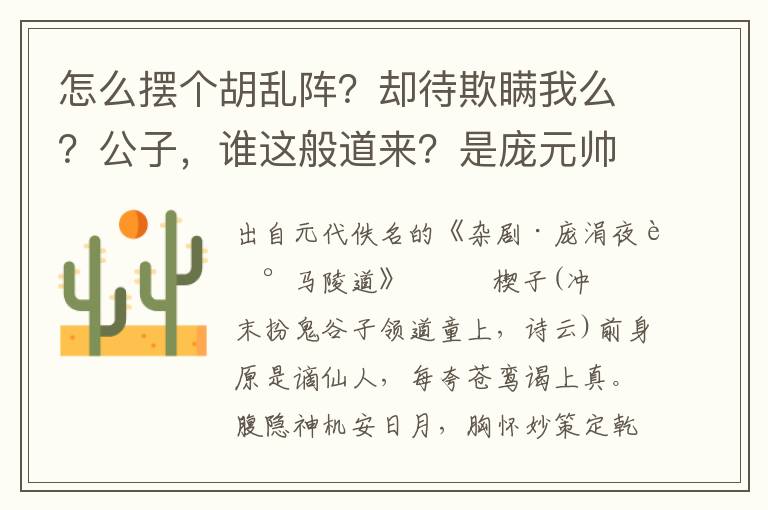 怎么擺個胡亂陣？卻待欺瞞我么？公子，誰這般道來？是龐元帥道來？公子，教那將軍來打我這陣勢