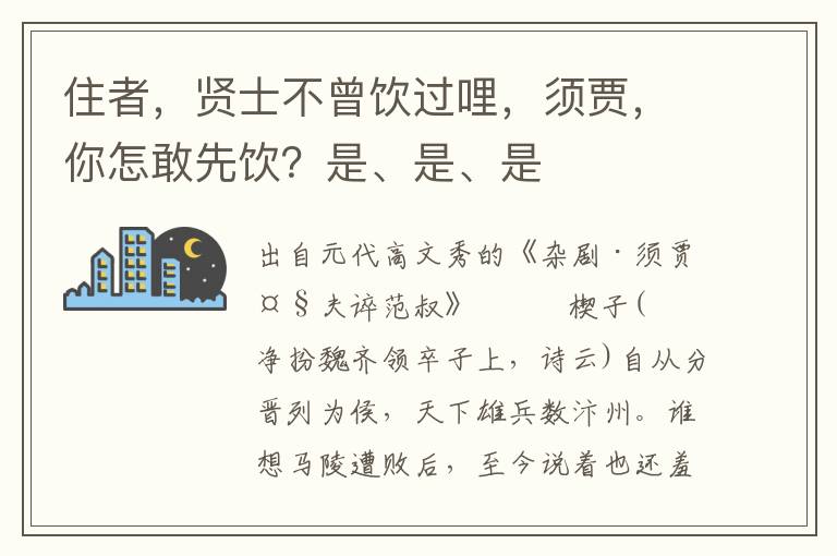 住者，贤士不曾饮过哩，须贾，你怎敢先饮？是、是、是